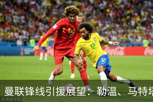 曼联锋线引援展望：勒温、马特塔与托尼的可能性分析